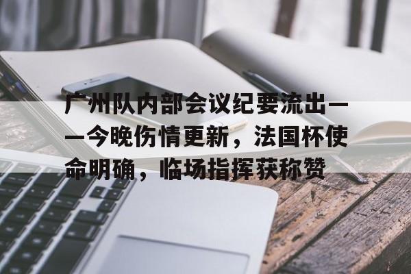 广州队内部会议纪要流出——今晚伤情更新，法国杯使命明确，临场指挥获称赞的简单介绍